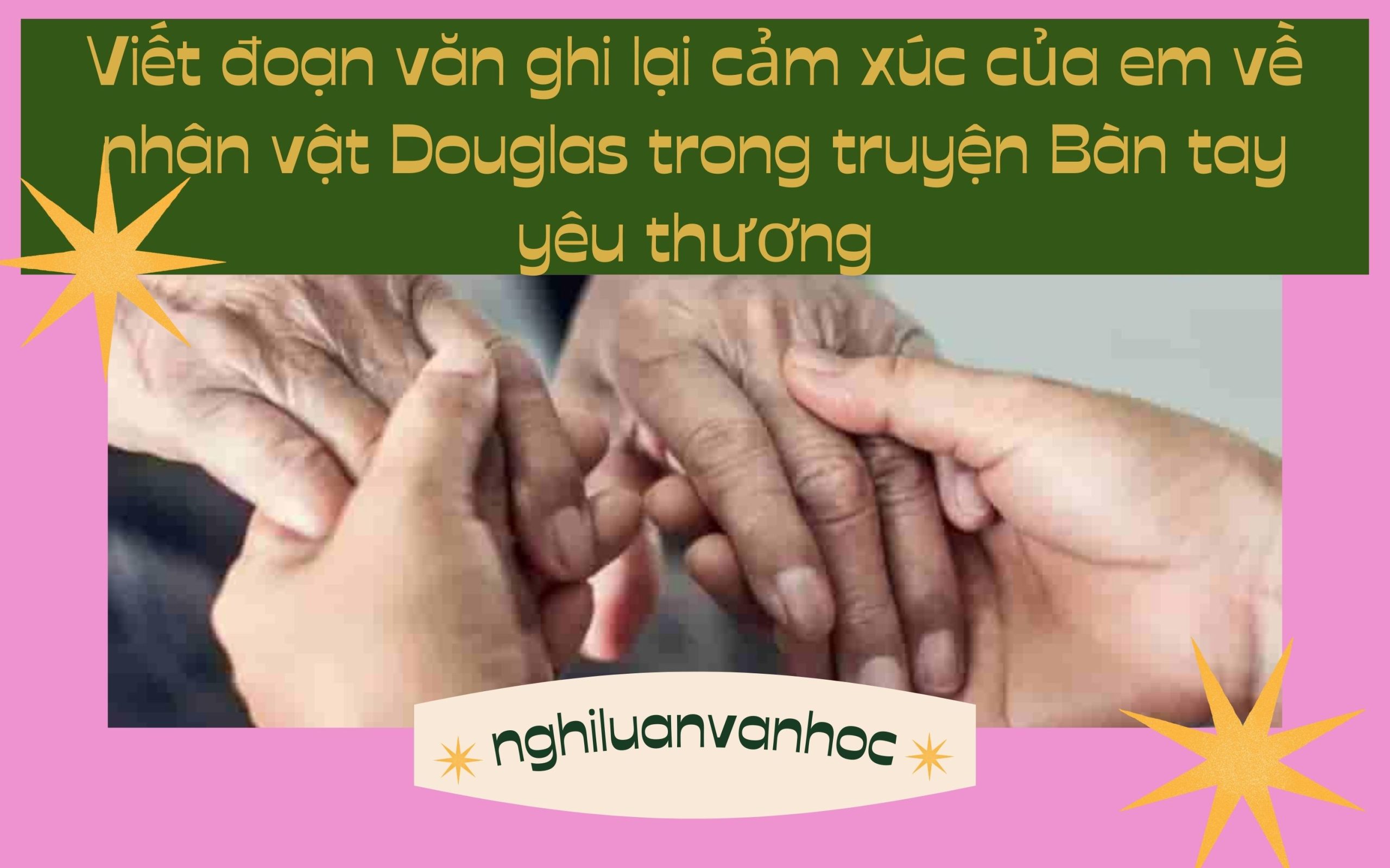 Viết đoạn văn ghi lại cảm xúc của em về nhân vật Douglas trong truyện Bàn tay yêu thương